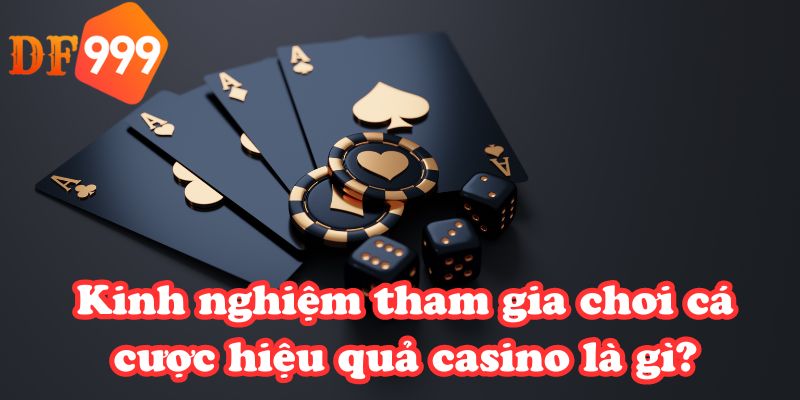Kinh nghiệm tham gia chơi cá cược hiệu quả casino là gì?