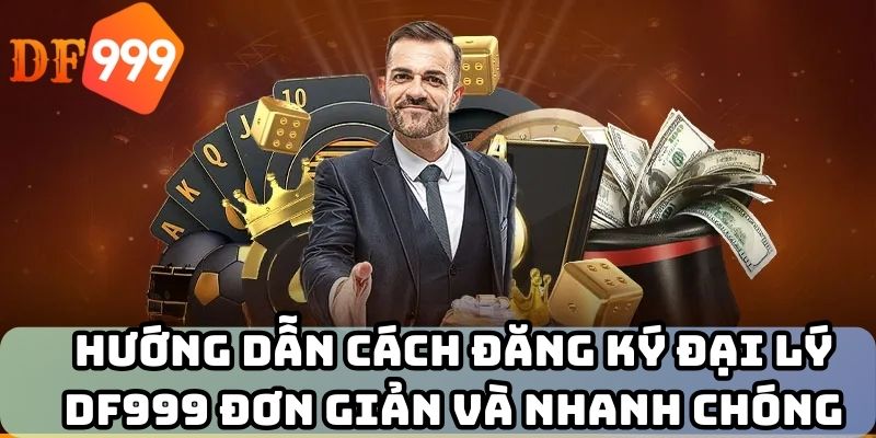 Hướng dẫn cách đăng ký đại lý DF999 đơn giản và nhanh chóng