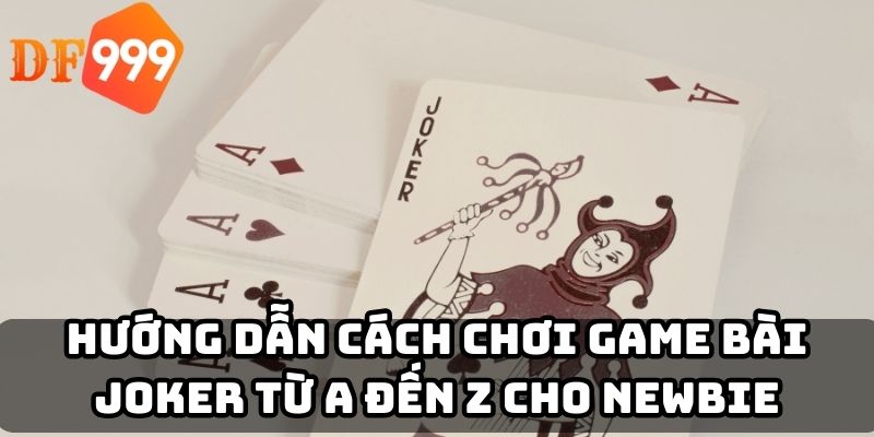 Hướng dẫn cách chơi game bài Joker từ A đến Z cho Newbie