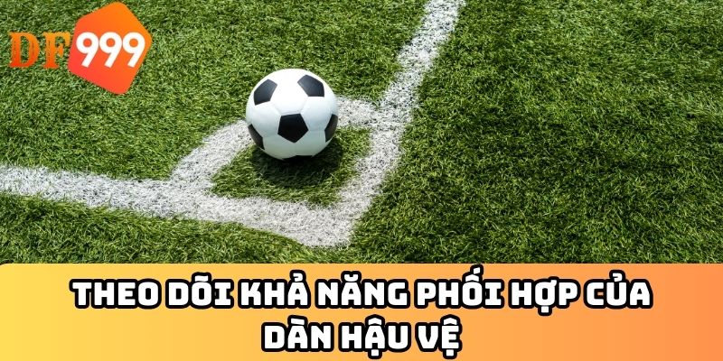 Theo dõi khả năng phối hợp của dàn hậu vệ