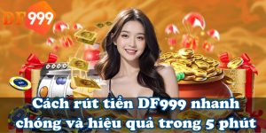 Cách rút tiền DF999 nhanh chóng và hiệu quả trong 5 phút